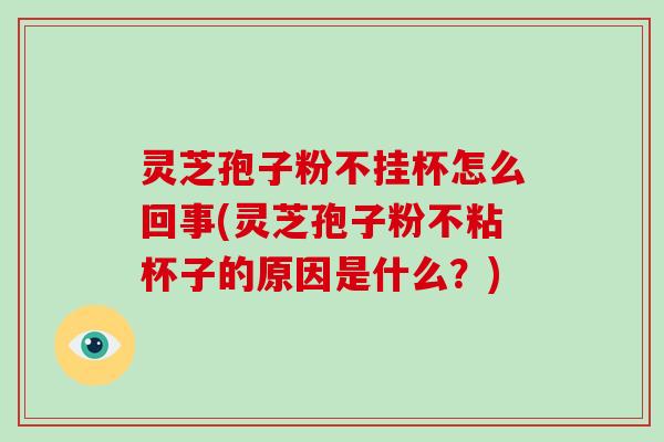 灵芝孢子粉不挂杯怎么回事(灵芝孢子粉不粘杯子的原因是什么?)-第1张图片-破壁灵芝孢子粉研究指南 灵芝孢子粉不挂杯怎么回事(灵芝孢子粉不粘杯子的原因是什么?)-第1张图片-破壁灵芝孢子粉研究指南