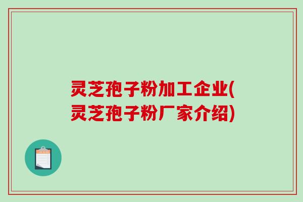 灵芝孢子粉加工企业(灵芝孢子粉厂家介绍)-第1张图片-破壁灵芝孢子粉研究指南 灵芝孢子粉加工企业(灵芝孢子粉厂家介绍)-第1张图片-破壁灵芝孢子粉研究指南