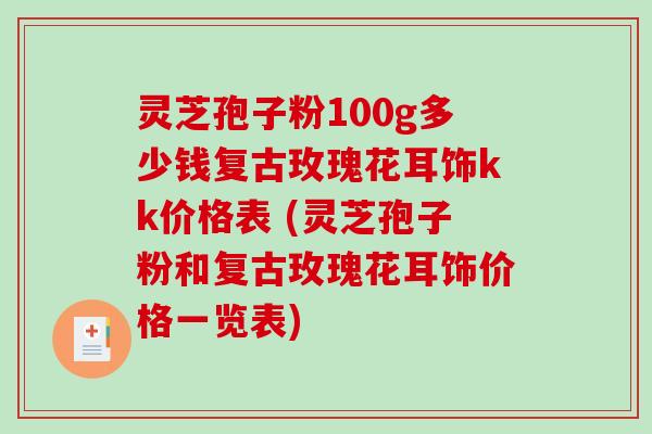 灵芝孢子粉100g多少钱复古玫瑰花耳饰kk价格表 (灵芝孢子粉和复古玫瑰花耳饰价格一览表)-第1张图片-破壁灵芝孢子粉研究指南 灵芝孢子粉100g多少钱复古玫瑰花耳饰kk价格表 (灵芝孢子粉和复古玫瑰花耳饰价格一览表)-第1张图片-破壁灵芝孢子粉研究指南