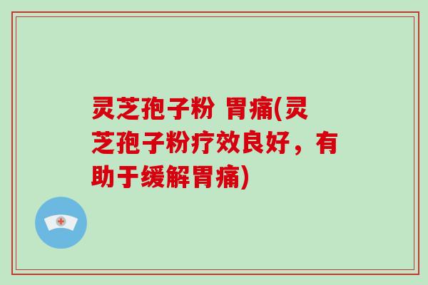 灵芝孢子粉 胃痛(灵芝孢子粉疗效良好,有助于缓解胃痛)-第1张图片-破壁灵芝孢子粉研究指南 灵芝孢子粉 胃痛(灵芝孢子粉疗效良好,有助于缓解胃痛)-第1张图片-破壁灵芝孢子粉研究指南