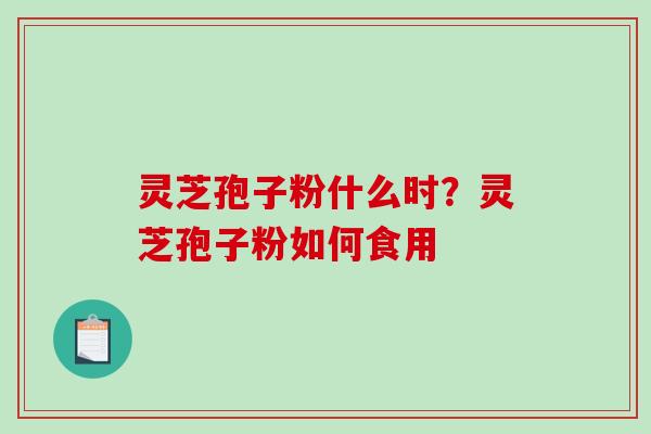 灵芝孢子粉什么时?灵芝孢子粉如何食用-第1张图片-破壁灵芝孢子粉研究指南 灵芝孢子粉什么时?灵芝孢子粉如何食用-第1张图片-破壁灵芝孢子粉研究指南