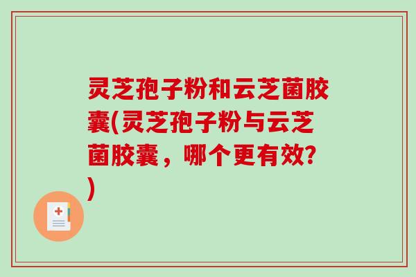 灵芝孢子粉和云芝菌胶囊(灵芝孢子粉与云芝菌胶囊,哪个更有效?)-第1张图片-破壁灵芝孢子粉研究指南 灵芝孢子粉和云芝菌胶囊(灵芝孢子粉与云芝菌胶囊,哪个更有效?)-第1张图片-破壁灵芝孢子粉研究指南