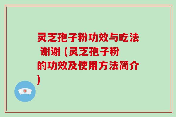 灵芝孢子粉功效与吃法 谢谢 (灵芝孢子粉的功效及使用方法简介)-第1张图片-破壁灵芝孢子粉研究指南