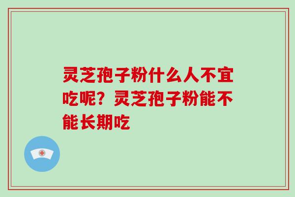 灵芝孢子粉什么人不宜吃呢?灵芝孢子粉能不能长期吃-第1张图片-破壁灵芝孢子粉研究指南 灵芝孢子粉什么人不宜吃呢?灵芝孢子粉能不能长期吃-第1张图片-破壁灵芝孢子粉研究指南