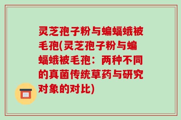 灵芝孢子粉与蝙蝠蛾被毛孢(灵芝孢子粉与蝙蝠蛾被毛孢：两种不同的真菌传统草药与研究对象的对比)-第1张图片-破壁灵芝孢子粉研究指南