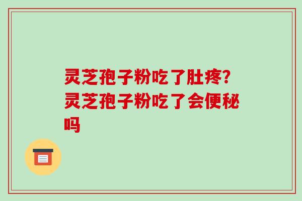 灵芝孢子粉吃了肚疼?灵芝孢子粉吃了会便秘吗-第1张图片-破壁灵芝孢子粉研究指南 灵芝孢子粉吃了肚疼?灵芝孢子粉吃了会便秘吗-第1张图片-破壁灵芝孢子粉研究指南