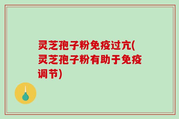 灵芝孢子粉免疫过亢(灵芝孢子粉有助于免疫调节)-第1张图片-破壁灵芝孢子粉研究指南 灵芝孢子粉免疫过亢(灵芝孢子粉有助于免疫调节)-第1张图片-破壁灵芝孢子粉研究指南