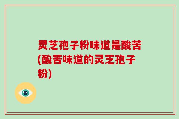 灵芝孢子粉味道是酸苦(酸苦味道的灵芝孢子粉)-第1张图片-破壁灵芝孢子粉研究指南 灵芝孢子粉味道是酸苦(酸苦味道的灵芝孢子粉)-第1张图片-破壁灵芝孢子粉研究指南