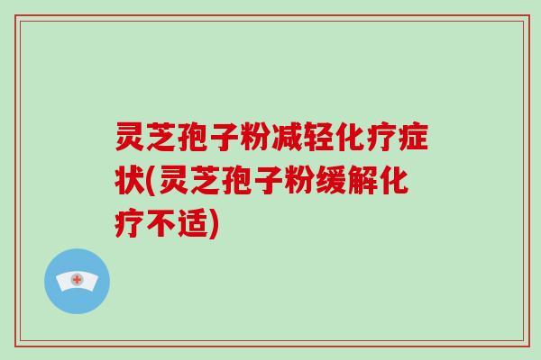 灵芝孢子粉减轻化疗症状(灵芝孢子粉缓解化疗不适)-第1张图片-破壁灵芝孢子粉研究指南 灵芝孢子粉减轻化疗症状(灵芝孢子粉缓解化疗不适)-第1张图片-破壁灵芝孢子粉研究指南