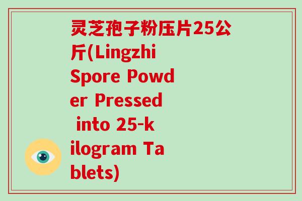 灵芝孢子粉压片25公斤(Lingzhi Spore Powder Pressed into 25-kilogram Tablets)-第1张图片-破壁灵芝孢子粉研究指南