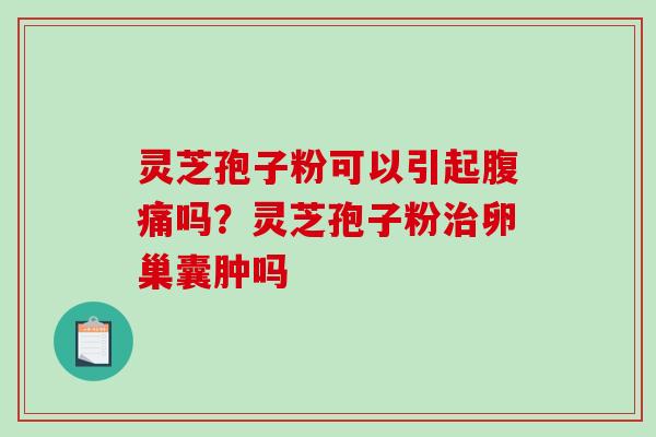 灵芝孢子粉可以引起腹痛吗?灵芝孢子粉治卵巢囊肿吗-第1张图片-破壁灵芝孢子粉研究指南 灵芝孢子粉可以引起腹痛吗?灵芝孢子粉治卵巢囊肿吗-第1张图片-破壁灵芝孢子粉研究指南