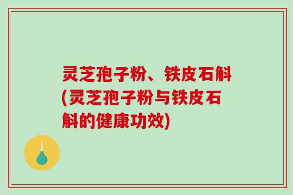 灵芝孢子粉、铁皮石斛(灵芝孢子粉与铁皮石斛的健康功效)-第1张图片-破壁灵芝孢子粉研究指南