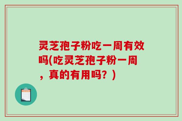 灵芝孢子粉吃一周有效吗(吃灵芝孢子粉一周,真的有用吗?)-第1张图片-破壁灵芝孢子粉研究指南 灵芝孢子粉吃一周有效吗(吃灵芝孢子粉一周,真的有用吗?)-第1张图片-破壁灵芝孢子粉研究指南