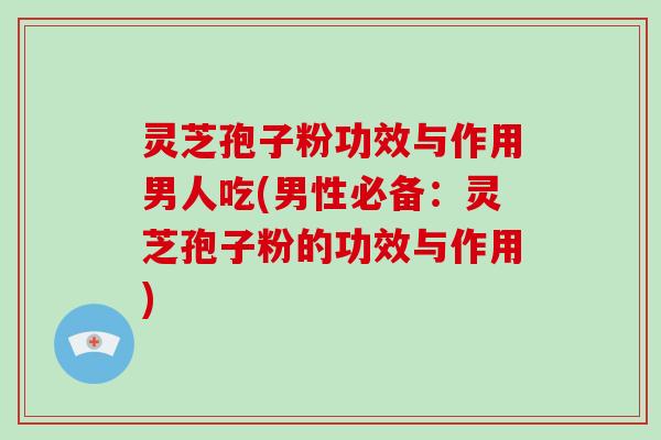 灵芝孢子粉功效与作用男人吃(男性必备:灵芝孢子粉的功效与作用)-第1张图片-破壁灵芝孢子粉研究指南 灵芝孢子粉功效与作用男人吃(男性必备:灵芝孢子粉的功效与作用)-第1张图片-破壁灵芝孢子粉研究指南