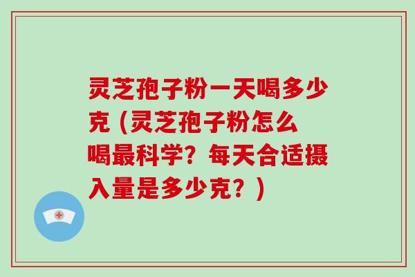 灵芝孢子粉一天喝多少克 (灵芝孢子粉怎么喝最科学?每天合适摄入量是多少克?)-第1张图片-破壁灵芝孢子粉研究指南 灵芝孢子粉一天喝多少克 (灵芝孢子粉怎么喝最科学?每天合适摄入量是多少克?)-第1张图片-破壁灵芝孢子粉研究指南