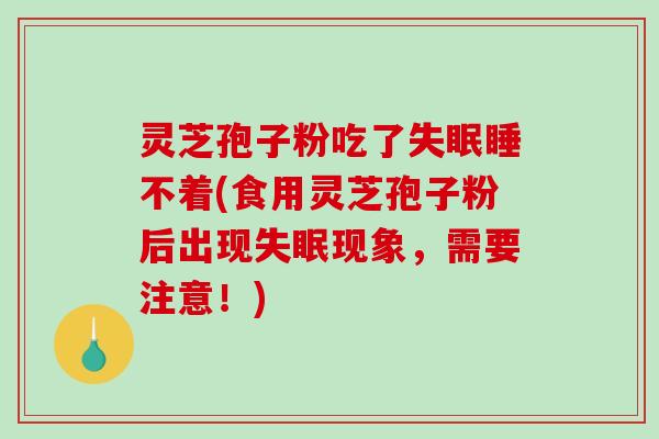 灵芝孢子粉吃了失眠睡不着(食用灵芝孢子粉后出现失眠现象,需要注意!)-第1张图片-破壁灵芝孢子粉研究指南 灵芝孢子粉吃了失眠睡不着(食用灵芝孢子粉后出现失眠现象,需要注意!)-第1张图片-破壁灵芝孢子粉研究指南