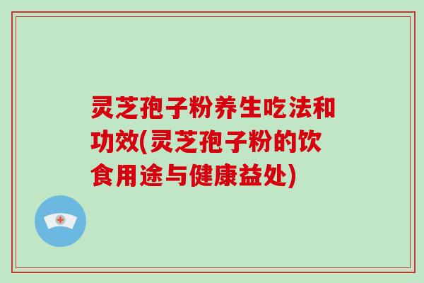 灵芝孢子粉养生吃法和功效(灵芝孢子粉的饮食用途与健康益处)-第1张图片-破壁灵芝孢子粉研究指南 灵芝孢子粉养生吃法和功效(灵芝孢子粉的饮食用途与健康益处)-第1张图片-破壁灵芝孢子粉研究指南