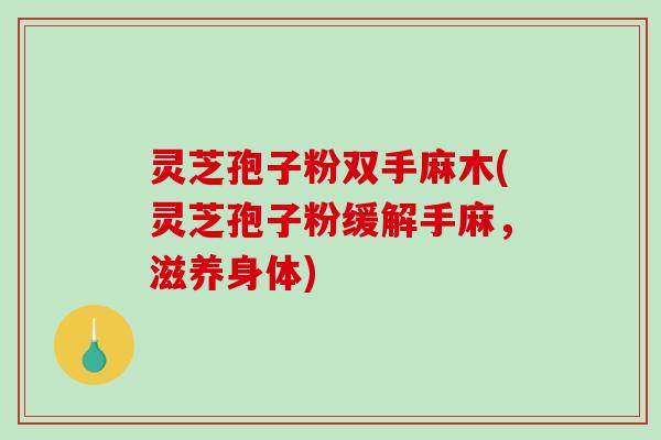 灵芝孢子粉双手麻木(灵芝孢子粉缓解手麻,滋养身体)-第1张图片-破壁灵芝孢子粉研究指南 灵芝孢子粉双手麻木(灵芝孢子粉缓解手麻,滋养身体)-第1张图片-破壁灵芝孢子粉研究指南