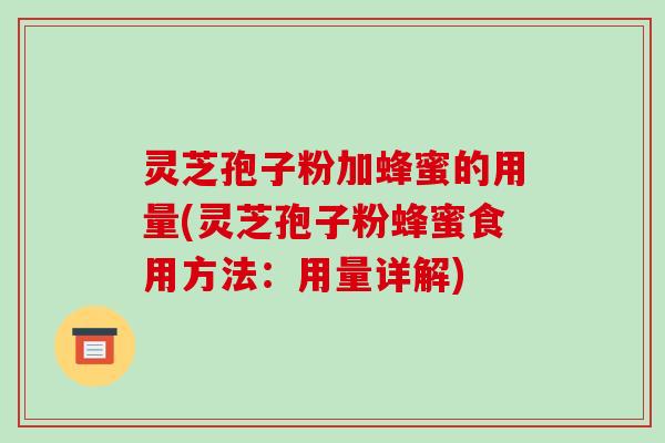灵芝孢子粉加蜂蜜的用量(灵芝孢子粉蜂蜜食用方法:用量详解)-第1张图片-破壁灵芝孢子粉研究指南 灵芝孢子粉加蜂蜜的用量(灵芝孢子粉蜂蜜食用方法:用量详解)-第1张图片-破壁灵芝孢子粉研究指南