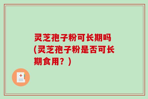 灵芝孢子粉可长期吗 (灵芝孢子粉是否可长期食用?)-第1张图片-破壁灵芝孢子粉研究指南 灵芝孢子粉可长期吗 (灵芝孢子粉是否可长期食用?)-第1张图片-破壁灵芝孢子粉研究指南