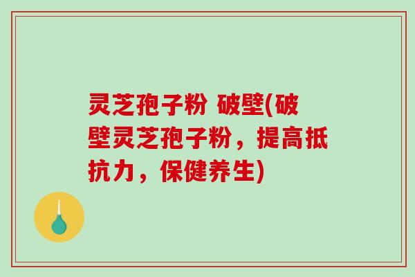 灵芝孢子粉 破壁(破壁灵芝孢子粉,提高抵抗力,保健养生)-第1张图片-破壁灵芝孢子粉研究指南 灵芝孢子粉 破壁(破壁灵芝孢子粉,提高抵抗力,保健养生)-第1张图片-破壁灵芝孢子粉研究指南