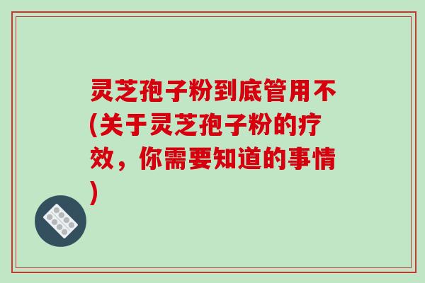 灵芝孢子粉到底管用不(关于灵芝孢子粉的疗效,你需要知道的事情)-第1张图片-破壁灵芝孢子粉研究指南 灵芝孢子粉到底管用不(关于灵芝孢子粉的疗效,你需要知道的事情)-第1张图片-破壁灵芝孢子粉研究指南