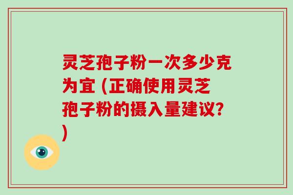 灵芝孢子粉一次多少克为宜 (正确使用灵芝孢子粉的摄入量建议?)-第1张图片-破壁灵芝孢子粉研究指南 灵芝孢子粉一次多少克为宜 (正确使用灵芝孢子粉的摄入量建议?)-第1张图片-破壁灵芝孢子粉研究指南