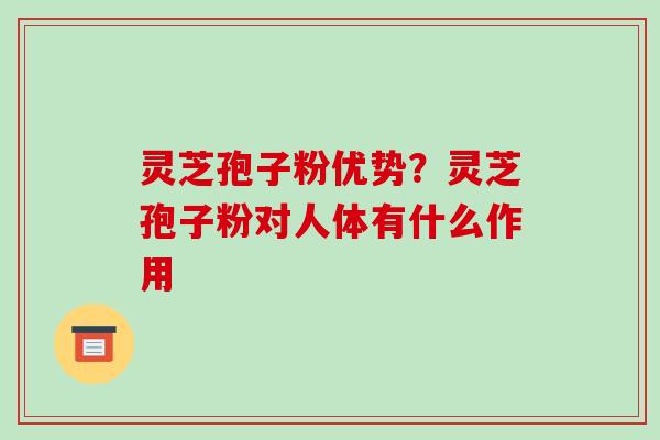 灵芝孢子粉优势?灵芝孢子粉对人体有什么作用-第1张图片-破壁灵芝孢子粉研究指南 灵芝孢子粉优势?灵芝孢子粉对人体有什么作用-第1张图片-破壁灵芝孢子粉研究指南