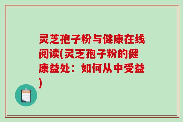 灵芝孢子粉与健康在线阅读(灵芝孢子粉的健康益处：如何从中受益)-第1张图片-破壁灵芝孢子粉研究指南
