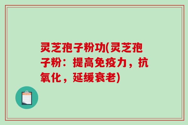 灵芝孢子粉功(灵芝孢子粉:提高免疫力,抗氧化,延缓衰老)-第1张图片-破壁灵芝孢子粉研究指南 灵芝孢子粉功(灵芝孢子粉:提高免疫力,抗氧化,延缓衰老)-第1张图片-破壁灵芝孢子粉研究指南