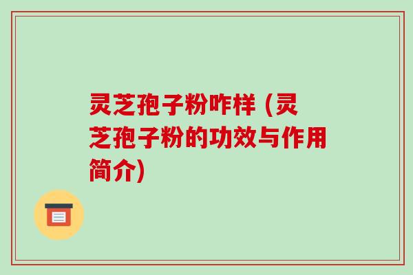 灵芝孢子粉咋样 (灵芝孢子粉的功效与作用简介)-第1张图片-破壁灵芝孢子粉研究指南 灵芝孢子粉咋样 (灵芝孢子粉的功效与作用简介)-第1张图片-破壁灵芝孢子粉研究指南