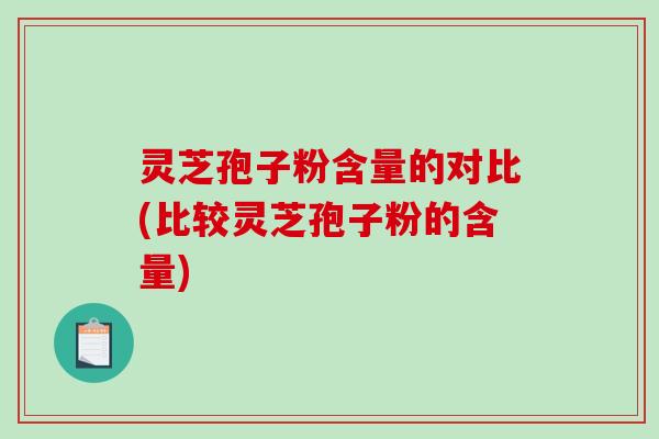 灵芝孢子粉含量的对比(比较灵芝孢子粉的含量)-第1张图片-破壁灵芝孢子粉研究指南 灵芝孢子粉含量的对比(比较灵芝孢子粉的含量)-第1张图片-破壁灵芝孢子粉研究指南