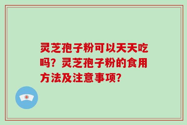 灵芝孢子粉可以天天吃吗?灵芝孢子粉的食用方法及注意事项?-第1张图片-破壁灵芝孢子粉研究指南 灵芝孢子粉可以天天吃吗?灵芝孢子粉的食用方法及注意事项?-第1张图片-破壁灵芝孢子粉研究指南