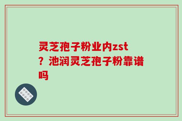 灵芝孢子粉业内zst?池润灵芝孢子粉靠谱吗-第1张图片-破壁灵芝孢子粉研究指南 灵芝孢子粉业内zst?池润灵芝孢子粉靠谱吗-第1张图片-破壁灵芝孢子粉研究指南