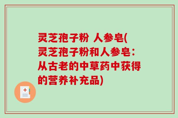 灵芝孢子粉 人参皂(灵芝孢子粉和人参皂:从古老的中草药中获得的营养补充品)-第1张图片-破壁灵芝孢子粉研究指南 灵芝孢子粉 人参皂(灵芝孢子粉和人参皂:从古老的中草药中获得的营养补充品)-第1张图片-破壁灵芝孢子粉研究指南