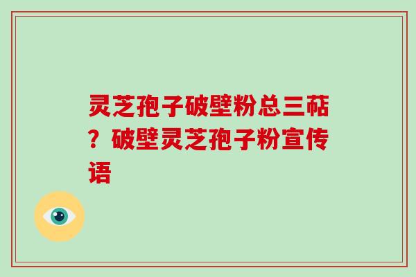 灵芝孢子破壁粉总三萜？破壁灵芝孢子粉宣传语-第1张图片-破壁灵芝孢子粉研究指南