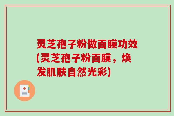 灵芝孢子粉做面膜功效(灵芝孢子粉面膜,焕发肌肤自然光彩)-第1张图片-破壁灵芝孢子粉研究指南 灵芝孢子粉做面膜功效(灵芝孢子粉面膜,焕发肌肤自然光彩)-第1张图片-破壁灵芝孢子粉研究指南