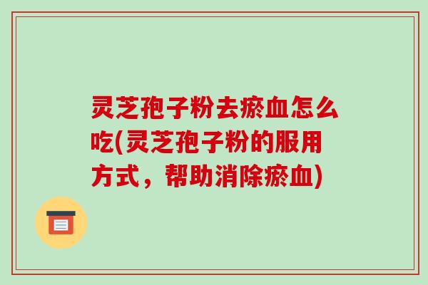 灵芝孢子粉去瘀血怎么吃(灵芝孢子粉的服用方式,帮助消除瘀血)-第1张图片-破壁灵芝孢子粉研究指南 灵芝孢子粉去瘀血怎么吃(灵芝孢子粉的服用方式,帮助消除瘀血)-第1张图片-破壁灵芝孢子粉研究指南