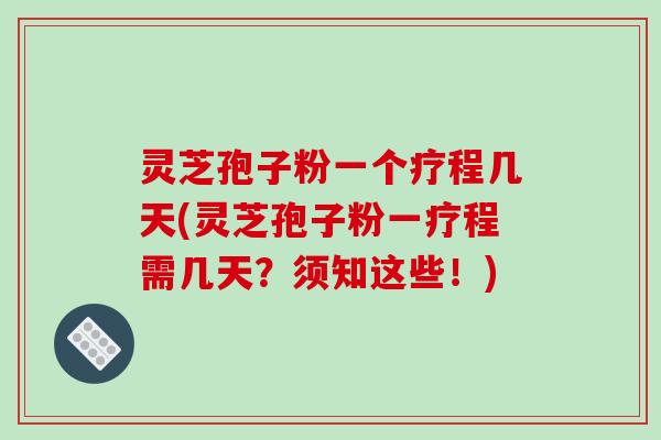 灵芝孢子粉一个疗程几天(灵芝孢子粉一疗程需几天？须知这些！)-第1张图片-破壁灵芝孢子粉研究指南