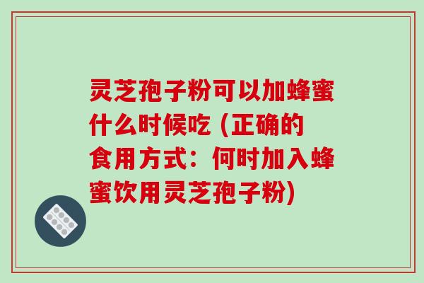 灵芝孢子粉可以加蜂蜜什么时候吃 (正确的食用方式:何时加入蜂蜜饮用灵芝孢子粉)-第1张图片-破壁灵芝孢子粉研究指南 灵芝孢子粉可以加蜂蜜什么时候吃 (正确的食用方式:何时加入蜂蜜饮用灵芝孢子粉)-第1张图片-破壁灵芝孢子粉研究指南