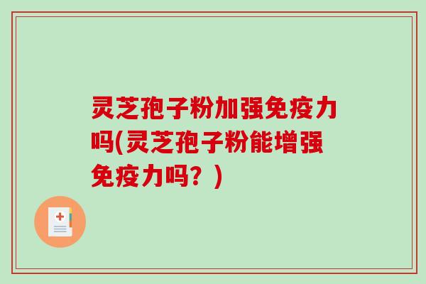 灵芝孢子粉加强免疫力吗(灵芝孢子粉能增强免疫力吗?)-第1张图片-破壁灵芝孢子粉研究指南 灵芝孢子粉加强免疫力吗(灵芝孢子粉能增强免疫力吗?)-第1张图片-破壁灵芝孢子粉研究指南