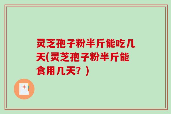 灵芝孢子粉半斤能吃几天(灵芝孢子粉半斤能食用几天?)-第1张图片-破壁灵芝孢子粉研究指南 灵芝孢子粉半斤能吃几天(灵芝孢子粉半斤能食用几天?)-第1张图片-破壁灵芝孢子粉研究指南