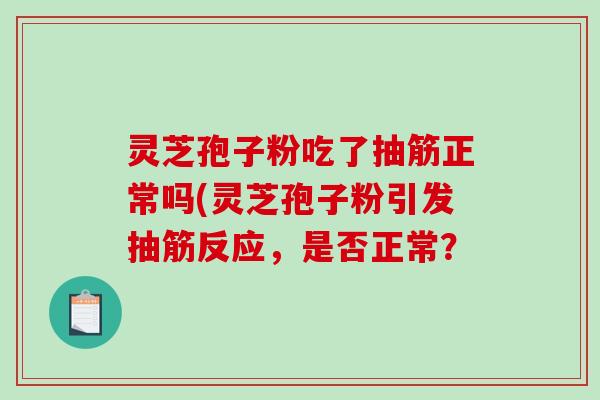灵芝孢子粉吃了抽筋正常吗(灵芝孢子粉引发抽筋反应,是否正常?-第1张图片-破壁灵芝孢子粉研究指南 灵芝孢子粉吃了抽筋正常吗(灵芝孢子粉引发抽筋反应,是否正常?-第1张图片-破壁灵芝孢子粉研究指南