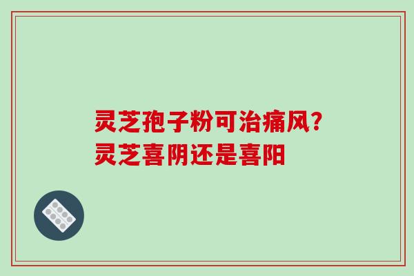 灵芝孢子粉可治痛风?灵芝喜阴还是喜阳-第1张图片-破壁灵芝孢子粉研究指南 灵芝孢子粉可治痛风?灵芝喜阴还是喜阳-第1张图片-破壁灵芝孢子粉研究指南