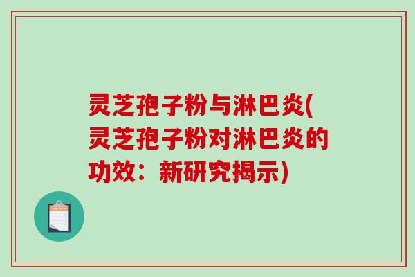 灵芝孢子粉与淋巴炎(灵芝孢子粉对淋巴炎的功效:新研究揭示)-第1张图片-破壁灵芝孢子粉研究指南 灵芝孢子粉与淋巴炎(灵芝孢子粉对淋巴炎的功效:新研究揭示)-第1张图片-破壁灵芝孢子粉研究指南