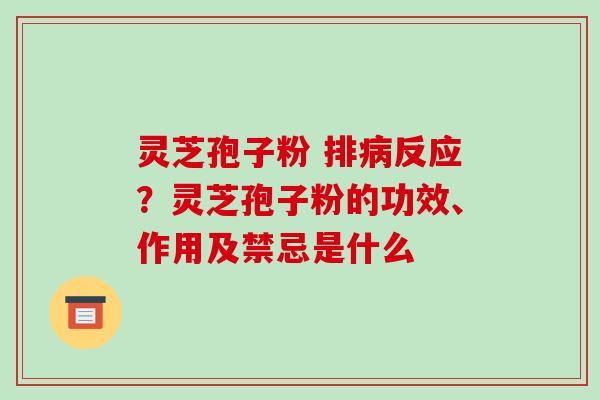 灵芝孢子粉 排病反应?灵芝孢子粉的功效、作用及禁忌是什么-第1张图片-破壁灵芝孢子粉研究指南 灵芝孢子粉 排病反应?灵芝孢子粉的功效、作用及禁忌是什么-第1张图片-破壁灵芝孢子粉研究指南