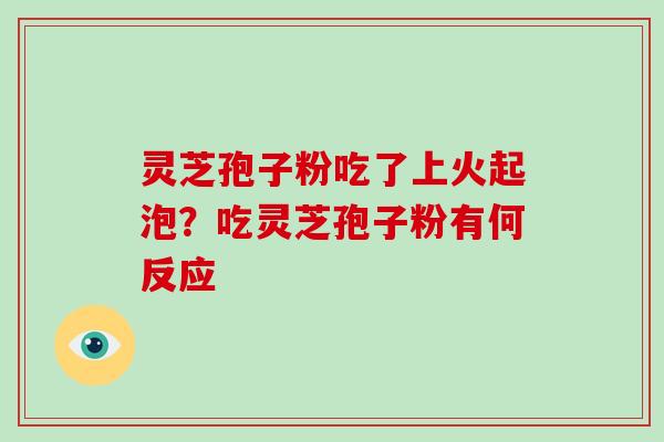 灵芝孢子粉吃了上火起泡?吃灵芝孢子粉有何反应-第1张图片-破壁灵芝孢子粉研究指南 灵芝孢子粉吃了上火起泡?吃灵芝孢子粉有何反应-第1张图片-破壁灵芝孢子粉研究指南