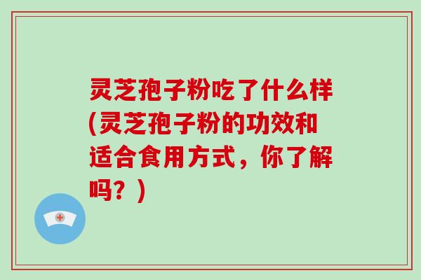 灵芝孢子粉吃了什么样(灵芝孢子粉的功效和适合食用方式,你了解吗?)-第1张图片-破壁灵芝孢子粉研究指南 灵芝孢子粉吃了什么样(灵芝孢子粉的功效和适合食用方式,你了解吗?)-第1张图片-破壁灵芝孢子粉研究指南