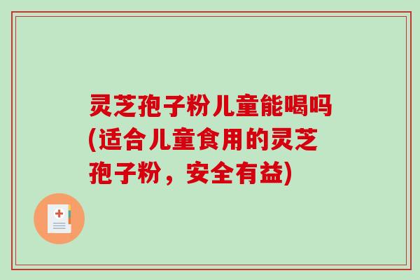 灵芝孢子粉儿童能喝吗(适合儿童食用的灵芝孢子粉,安全有益)-第1张图片-破壁灵芝孢子粉研究指南 灵芝孢子粉儿童能喝吗(适合儿童食用的灵芝孢子粉,安全有益)-第1张图片-破壁灵芝孢子粉研究指南