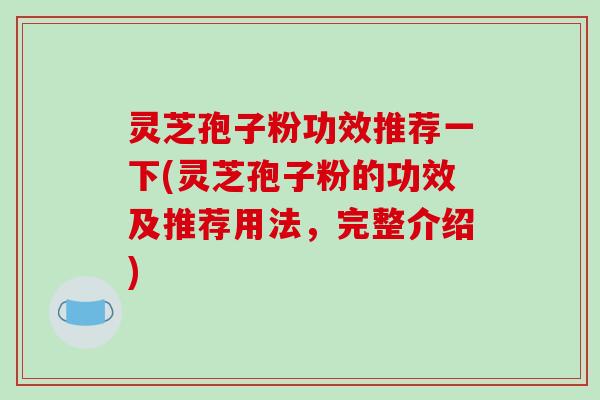 灵芝孢子粉功效推荐一下(灵芝孢子粉的功效及推荐用法,完整介绍)-第1张图片-破壁灵芝孢子粉研究指南 灵芝孢子粉功效推荐一下(灵芝孢子粉的功效及推荐用法,完整介绍)-第1张图片-破壁灵芝孢子粉研究指南